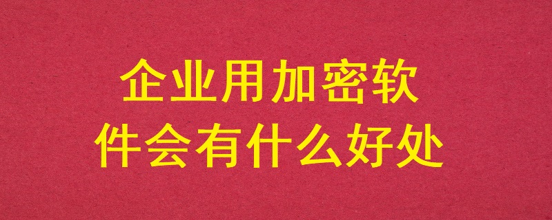 企業用加密軟件會有什么好處？