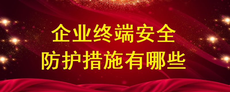 企業終端安全防護措施有哪些？