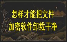 怎樣才能把文件加密軟件卸載干凈