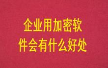 企業(yè)用加密軟件會(huì)有什么好處？