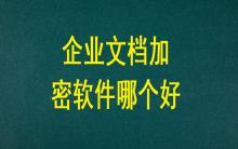 企業(yè)文檔加密軟件哪個(gè)好？