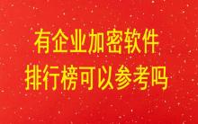 有企業(yè)加密軟件排行榜可以參考嗎？